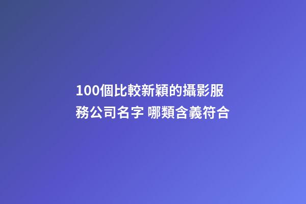 100個比較新穎的攝影服務公司名字 哪類含義符合